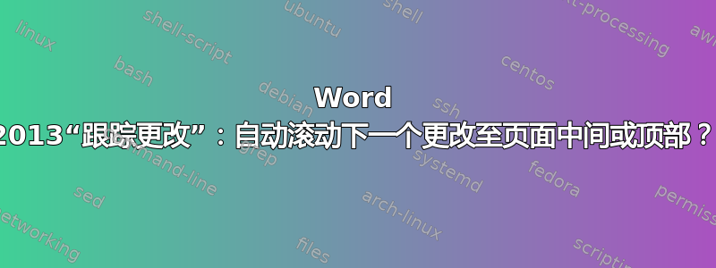 Word 2013“跟踪更改”：自动滚动下一个更改至页面中间或顶部？