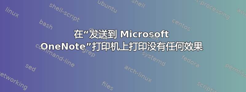 在“发送到 Microsoft OneNote”打印机上打印没有任何效果