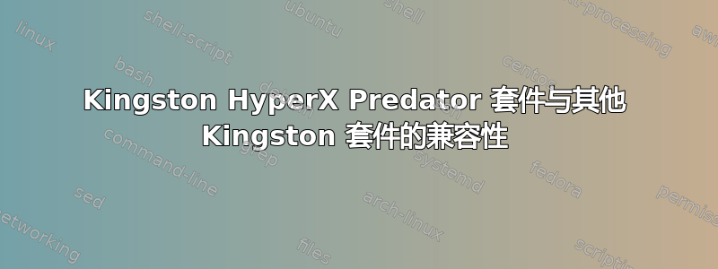 Kingston HyperX Predator 套件与其他 Kingston 套件的兼容性