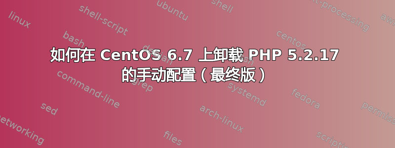 如何在 CentOS 6.7 上卸载 PHP 5.2.17 的手动配置（最终版）