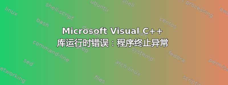 Microsoft Visual C++ 库运行时错误：程序终止异常