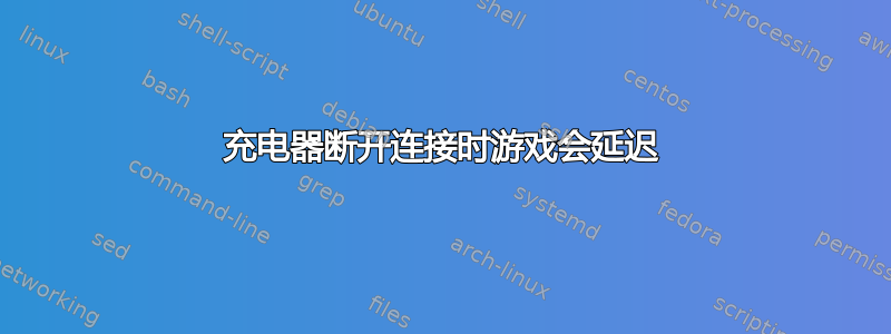 充电器断开连接时游戏会延迟