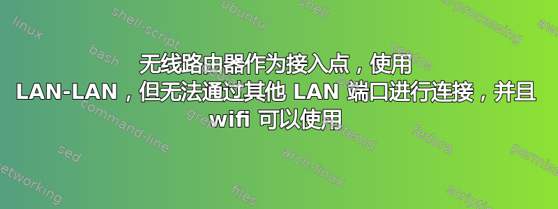 无线路由器作为接入点，使用 LAN-LAN，但无法通过其他 LAN 端口进行连接，并且 wifi 可以使用