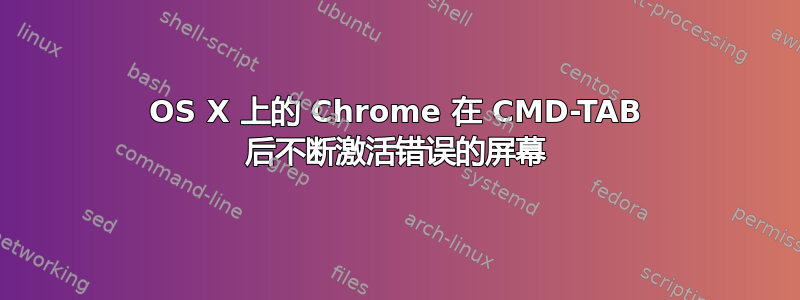 OS X 上的 Chrome 在 CMD-TAB 后不断激活错误的屏幕