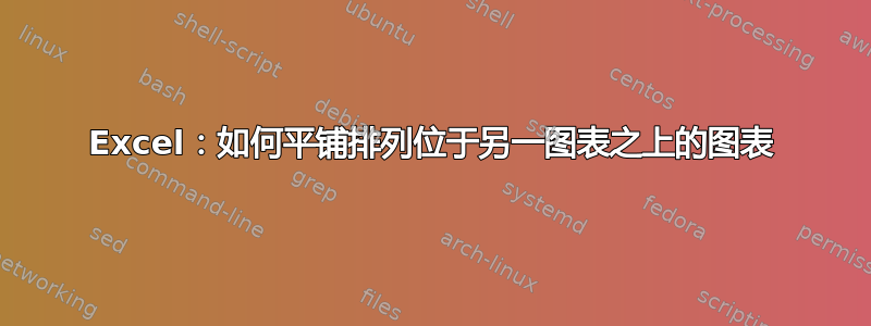 Excel：如何平铺排列位于另一图表之上的图表