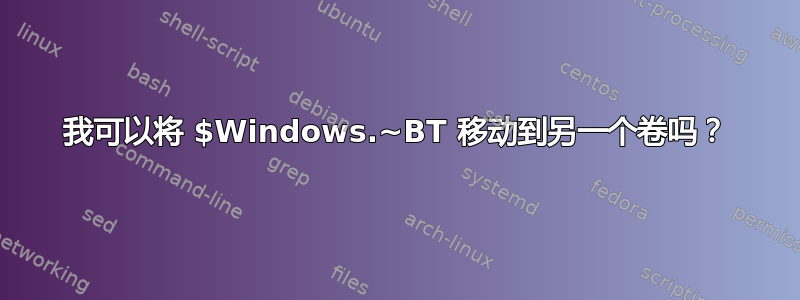 我可以将 $Windows.~BT 移动到另一个卷吗？