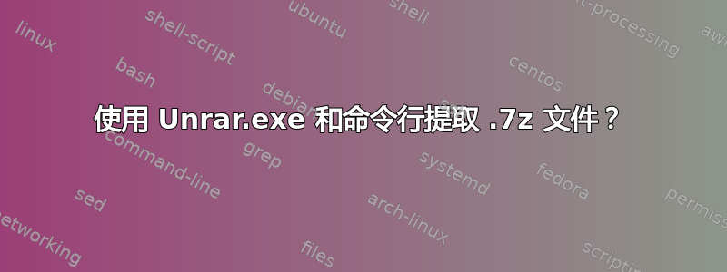 使用 Unrar.exe 和命令行提取 .7z 文件？