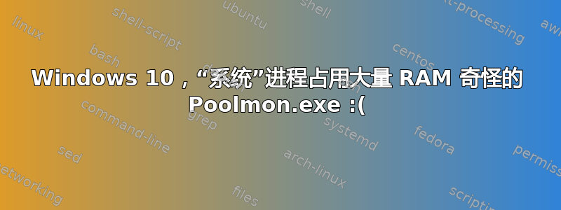 Windows 10，“系统”进程占用大量 RAM 奇怪的 Poolmon.exe :(