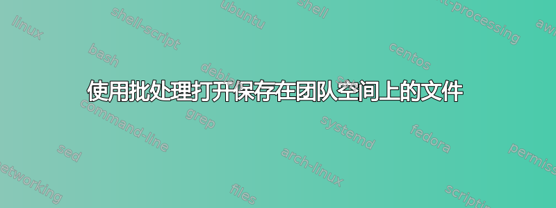 使用批处理打开保存在团队空间上的文件