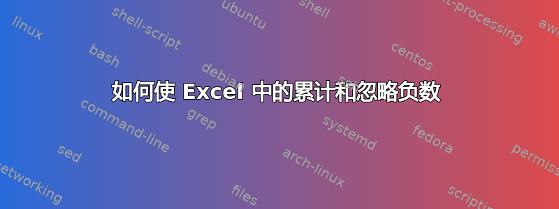 如何使 Excel 中的累计和忽略负数