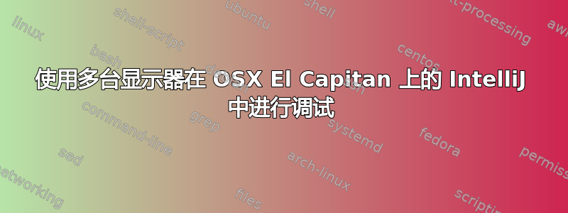 使用多台显示器在 OSX El Capitan 上的 IntelliJ 中进行调试