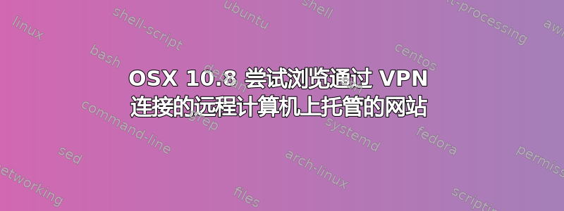 OSX 10.8 尝试浏览通过 VPN 连接的远程计算机上托管的网站