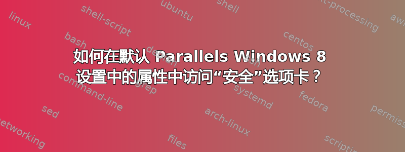 如何在默认 Parallels Windows 8 设置中的属性中访问“安全”选项卡？