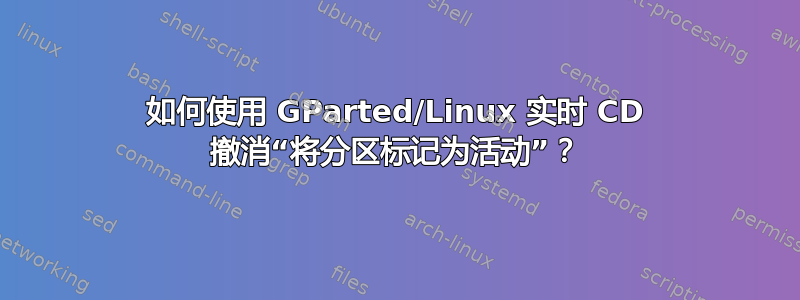 如何使用 GParted/Linux 实时 CD 撤消“将分区标记为活动”？