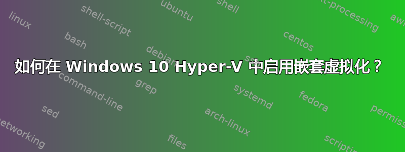 如何在 Windows 10 Hyper-V 中启用嵌套虚拟化？