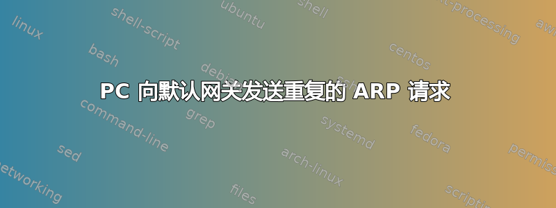 PC 向默认网关发送重复的 ARP 请求