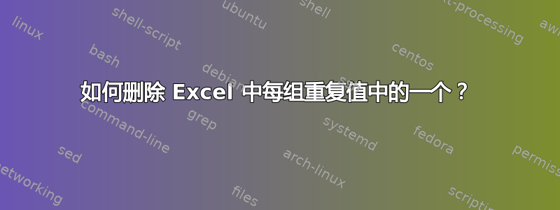 如何删除 Excel 中每组重复值中的一个？