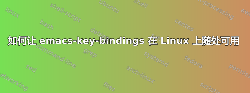 如何让 emacs-key-bindings 在 Linux 上随处可用