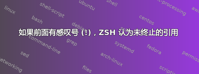 如果前面有感叹号 (!)，ZSH 认为未终止的引用