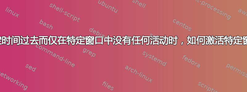 当一定时间过去而仅在特定窗口中没有任何活动时，如何激活特定窗口？