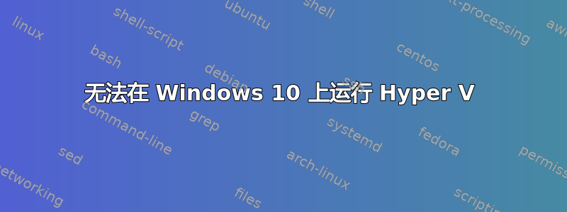 无法在 Windows 10 上运行 Hyper V