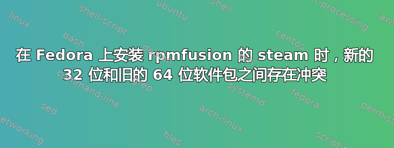 在 Fedora 上安装 rpmfusion 的 steam 时，新的 32 位和旧的 64 位软件包之间存在冲突