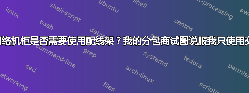 我的网络机柜是否需要使用配线架？我的分包商试图说服我只使用交换机