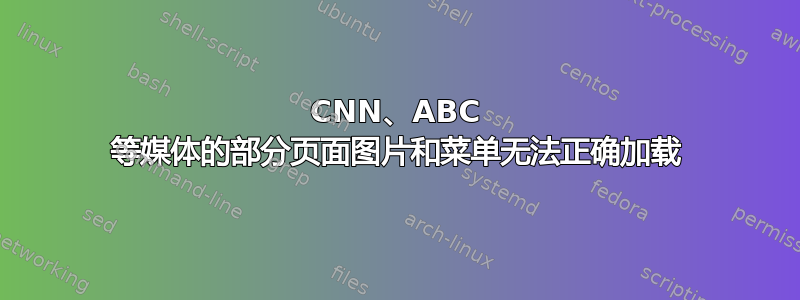 CNN、ABC 等媒体的部分页面图片和菜单无法正确加载