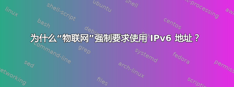 为什么“物联​​网”强制要求使用 IPv6 地址？