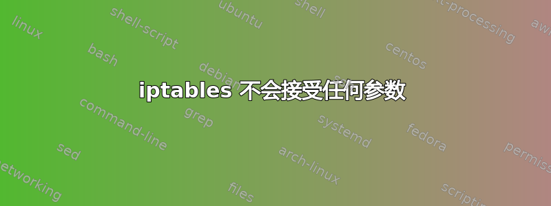 iptables 不会接受任何参数