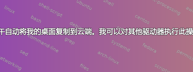 我正在尝试使用批处理文件每天下午自动将我的桌面复制到云端。我可以对其他驱动器执行此操作，但不能对我的桌面执行此操作