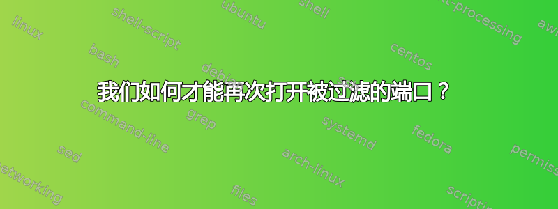 我们如何才能再次打开被过滤的端口？