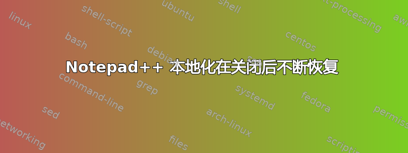 Notepad++ 本地化在关闭后不断恢复