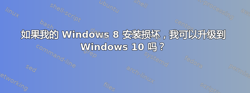 如果我的 Windows 8 安装损坏，我可以升级到 Windows 10 吗？