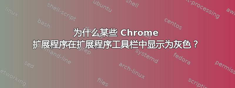 为什么某些 Chrome 扩展程序在扩展程序工具栏中显示为灰色？