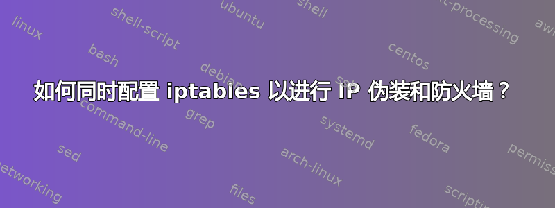 如何同时配置 iptables 以进行 IP 伪装和防火墙？