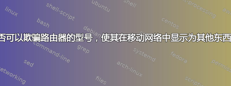 是否可以欺骗路由器的型号，使其在移动网络中显示为其他东西？