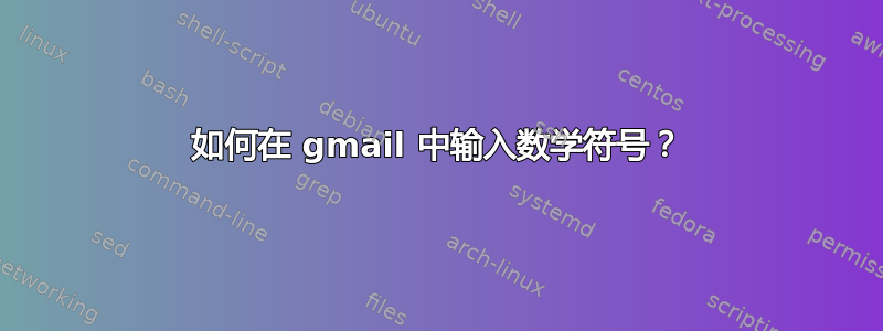 如何在 gmail 中输入数学符号？