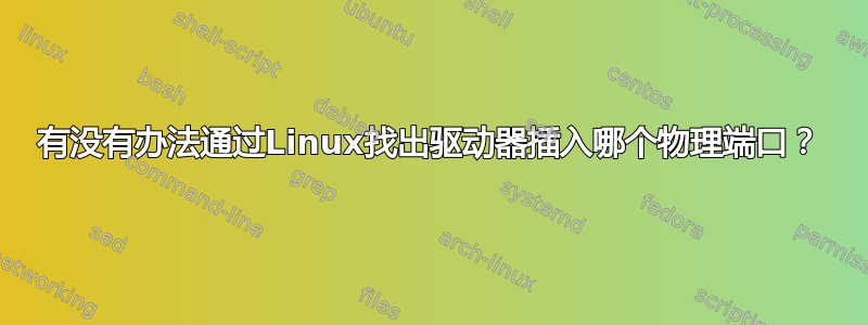 有没有办法通过Linux找出驱动器插入哪个物理端口？