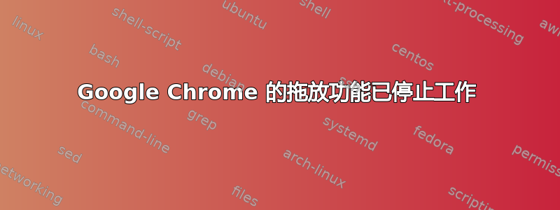 Google Chrome 的拖放功能已停止工作