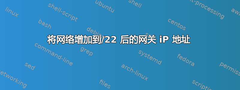 将网络增加到/22 后的网关 iP 地址