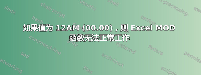 如果值为 12AM (00.00)，则 Excel MOD 函数无法正常工作