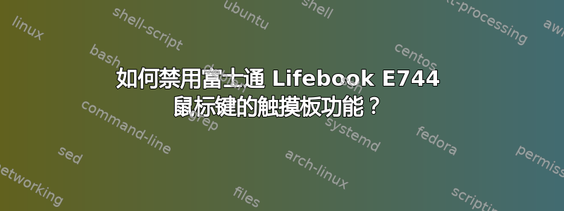 如何禁用富士通 Lifebook E744 鼠标键的触摸板功能？