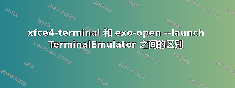 xfce4-terminal 和 exo-open --launch TerminalEmulator 之间的区别