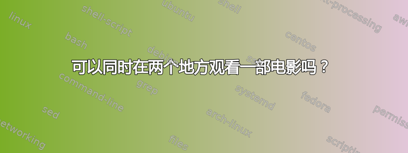 可以同时在两个地方观看一部电影吗？