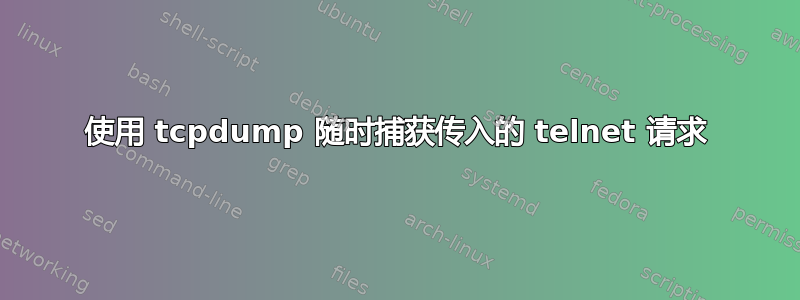 使用 tcpdump 随时捕获传入的 telnet 请求