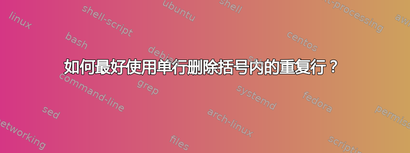 如何最好使用单行删除括号内的重复行？