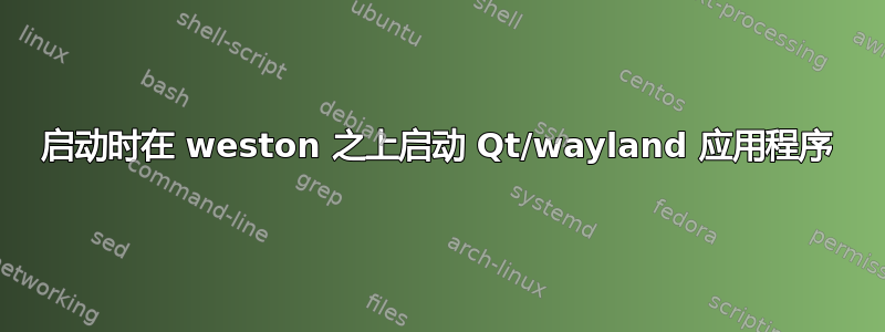 启动时在 weston 之上启动 Qt/wayland 应用程序