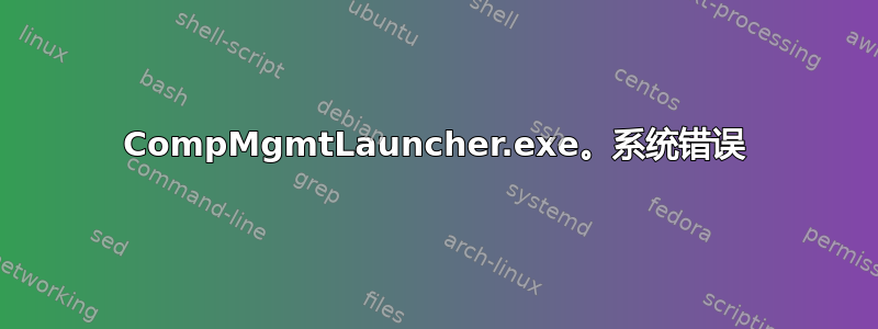 CompMgmtLauncher.exe。系统错误