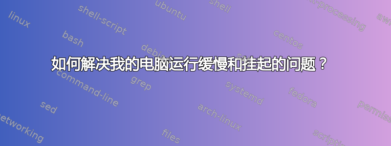 如何解决我的电脑运行缓慢和挂起的问题？ 